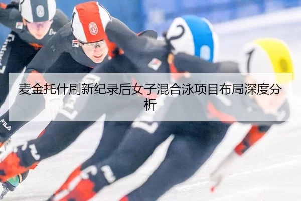 麦金托什刷新纪录后女子混合泳项目布局深度分析